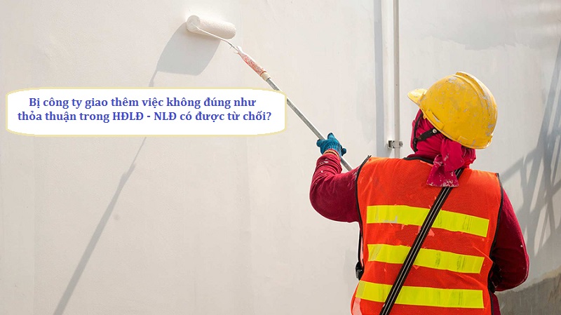 nlđ có được từ chối khi công ty giao thêm việc không đúng như thỏa thuận trong hđlđ