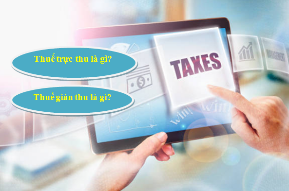 Thuế trực thu là gì? Thuế gián thu là gì? So sánh thuế trực thu và thuế gián thu