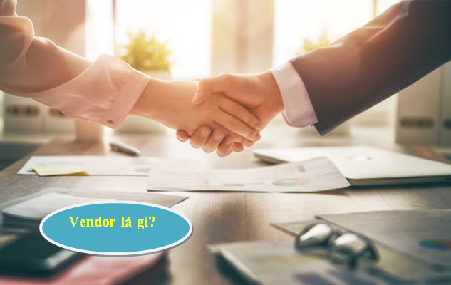 Vendor là gì? 5 Điểm khác biệt giữa Vendor và Supplier