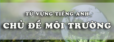 Từ vựng tiếng Anh dành cho kỹ sư môi trường