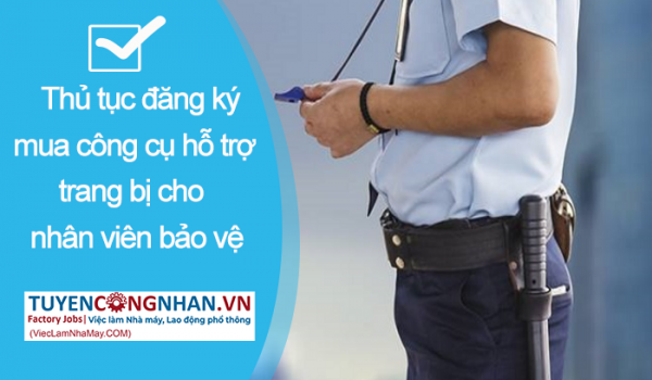 Thủ tục đăng ký mua công cụ hỗ trợ trang bị cho nhân viên bảo vệ và 6 điều cần biết