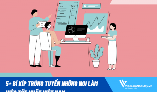 5+ bí kíp trúng tuyển những nơi làm việc tốt nhất Việt Nam