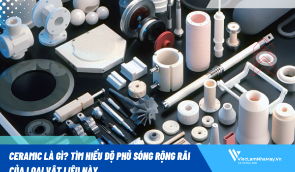 Ceramic là gì? Tìm hiểu độ phủ sóng rộng rãi của loại vật liệu này