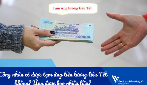 Công nhân có được tạm ứng tiền lương tiêu Tết không? Ứng được bao nhiêu tiền?