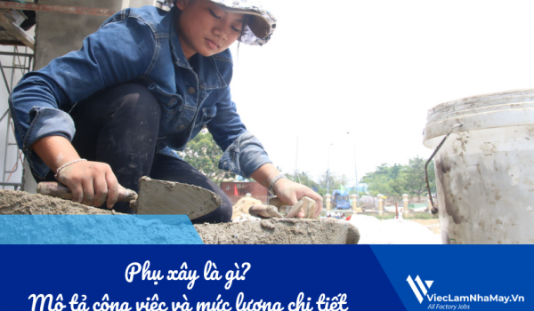 Phụ xây là gì? Bản mô tả công việc phụ xây và mức lương chi tiết