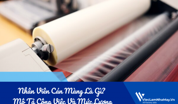 Nhân viên Cán màng là gì? Bản mô tả công việc và mức lương hiện nay