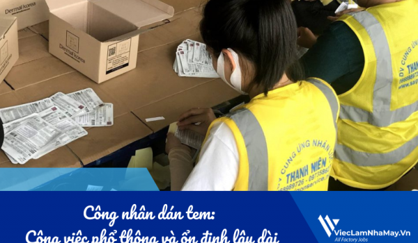 Công nhân dán tem trong nhà máy: Công việc phổ thông và ổn định lâu dài
