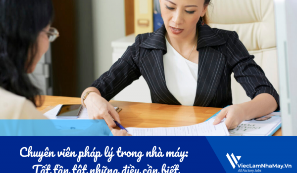 Chuyên viên pháp lý trong nhà máy: Tất tần tật những điều cần biết