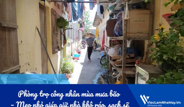 Phòng trọ công nhân mùa mưa bão – Mẹo nhỏ giúp giữ nhà khô ráo, sạch sẽ
