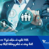 Chỉ điểm 05 Ngộ nhận phổ biến về nghề HR và sự thật không phải ai cũng biết