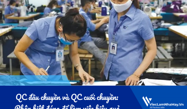 QC đầu chuyền và QC cuối chuyền: Phân biệt đúng để làm việc hiệu quả trong nhà máy