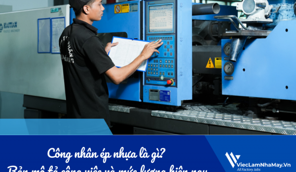 Công nhân ép nhựa là gì? Bản mô tả công việc công nhân ép nhựa và mức lương trong nhà máy