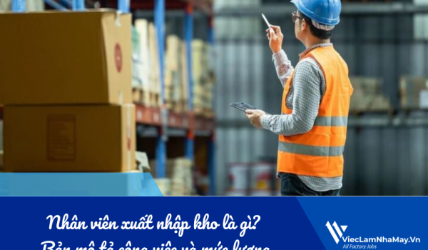 Nhân viên xuất nhập kho là gì? Bản mô tả công việc và mức lương trong nhà máy