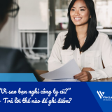 “Vì sao bạn nghỉ công ty cũ?” – Trả lời thế nào để ghi điểm với nhà tuyển dụng?
