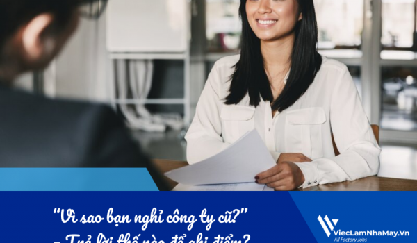 “Vì sao bạn nghỉ công ty cũ?” – Trả lời thế nào để ghi điểm với nhà tuyển dụng?