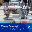 Máy may Kansai là gì? Cấu tạo, công dụng và ứng dụng trong xưởng may