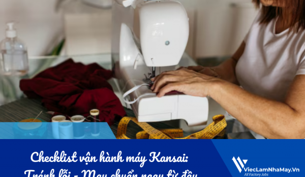 Checklist vận hành máy Kansai cho người mới: Tránh lỗi - May chuẩn ngay từ đầu