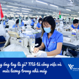 Thợ may ống tay là gì? Mô tả công việc và mức lương trong nhà máy