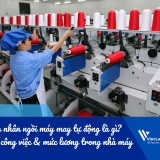 Công nhân ngồi máy may tự động là gì? Mô tả công việc & mức lương trong nhà máy
