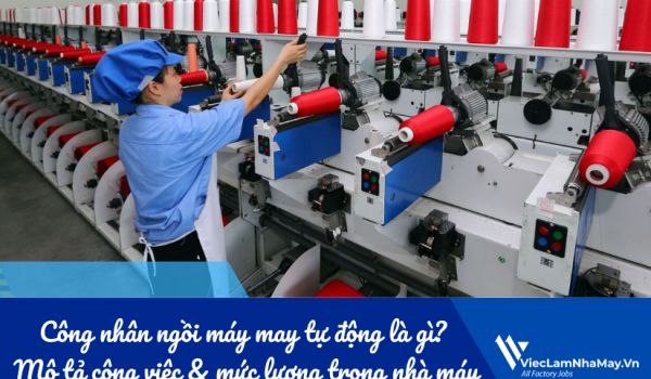 Công nhân ngồi máy may tự động là gì? Mô tả công việc & mức lương trong nhà máy