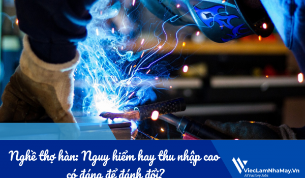 Nghề thợ hàn: Nguy hiểm hay thu nhập cao có đáng để đánh đổi?