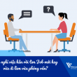 Nên nghỉ việc hẳn rồi tìm Job mới hay vừa đi làm vừa phỏng vấn?