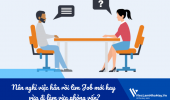 Nên nghỉ việc hẳn rồi tìm Job mới hay vừa đi làm vừa phỏng vấn?