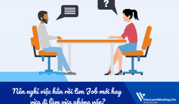 Nên nghỉ việc hẳn rồi tìm Job mới hay vừa đi làm vừa phỏng vấn?