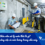 Nhân viên xử lý nước thải là gì? Bản mô tả công việc và mức lương trong nhà máy