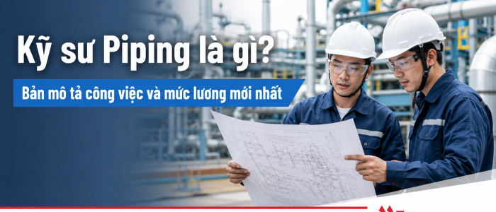 Kỹ sư Piping là gì? Bản mô tả công việc và mức lương mới nhất