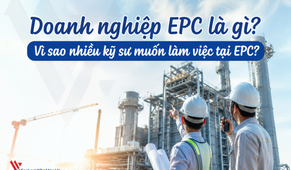 Doanh nghiệp EPC là gì? Vì sao đây là môi trường làm việc hấp dẫn với kỹ sư nhà máy?