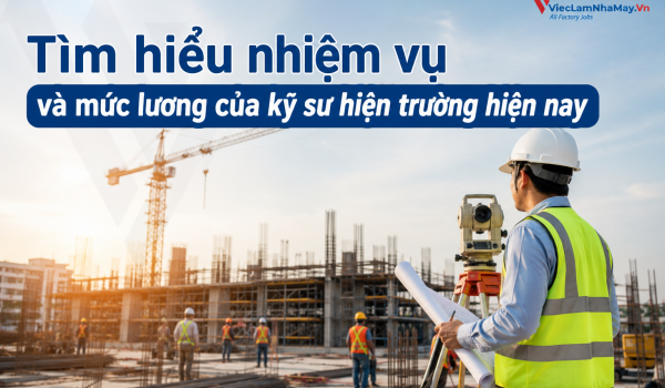 Tìm hiểu nhiệm vụ và mức lương của kỹ sư hiện trường hiện nay