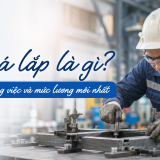 Thợ gá lắp là gì? Bản mô tả công việc và mức lương mới nhất