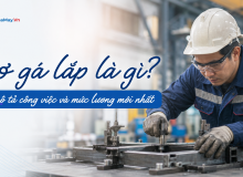 Thợ Gá Lắp Là Gì? Bản Mô Tả Công Việc Và Mức Lương Mới Nhất