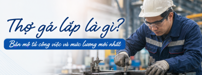 Thợ gá lắp là gì? Bản mô tả công việc và mức lương mới nhất
