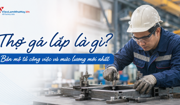 Thợ gá lắp là gì? Bản mô tả công việc và mức lương mới nhất
