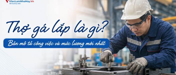Thợ gá lắp là gì? Bản mô tả công việc và mức lương mới nhất