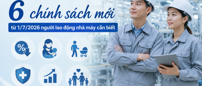 6 chính sách mới từ 1/7/2026 người lao động nhà máy cần biết