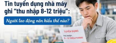 Tin tuyển dụng nhà máy ghi “thu nhập 8-12 triệu”: Người lao động nên hiểu thế nào? Tin tuyển dụng nhà máy ghi “thu nhập 8-12 triệu”: Người lao động nên hiểu thế nào?