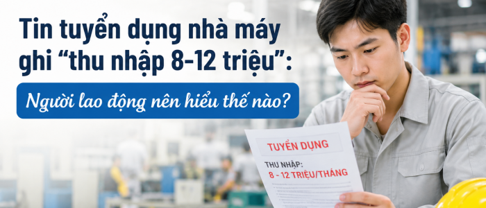 Tin tuyển dụng nhà máy ghi “thu nhập 8-12 triệu”: Người lao động nên hiểu thế nào?