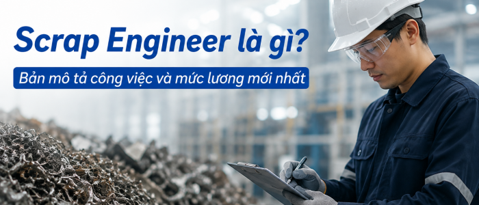 Scrap Engineer là gì? Bản mô tả công việc và mức lương mới nhất
