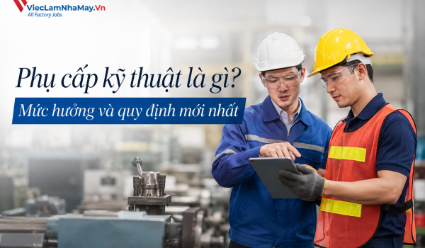 Phụ cấp kỹ thuật là gì? Mức hưởng và quy định mới nhất