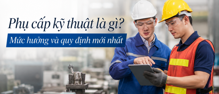 Phụ cấp kỹ thuật là gì? Mức hưởng và quy định mới nhất