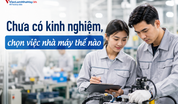 Chưa có kinh nghiệm, chọn việc nhà máy thế nào để dễ bắt đầu?
