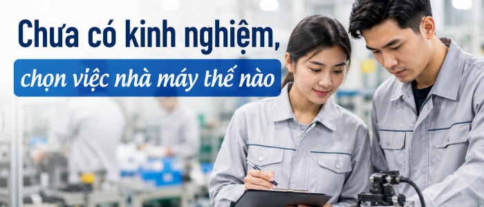 Chưa có kinh nghiệm, chọn việc nhà máy thế nào để dễ bắt đầu?