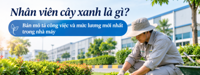 Nhân viên cây xanh là gì? Bản mô tả công việc và mức lương mới nhất trong nhà máy