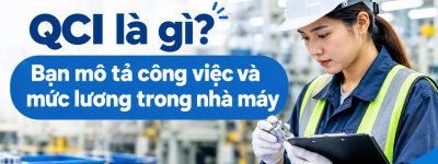QCI là gì? Bản mô tả công việc và mức lương trong nhà máy QCI là gì? Bản mô tả công việc và mức lương trong nhà máy