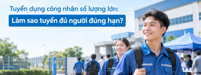 Tuyển dụng công nhân số lượng lớn: Làm sao tuyển đủ người đúng hạn? Tuyển dụng công nhân số lượng lớn: Làm sao tuyển đủ người đúng hạn?