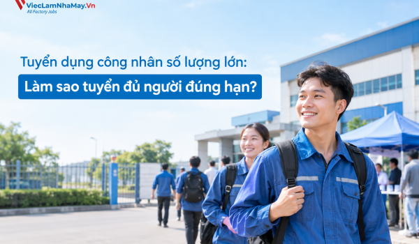 Tuyển dụng công nhân số lượng lớn: Làm sao tuyển đủ người đúng hạn?