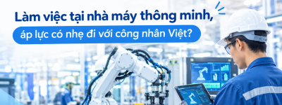 Làm việc tại nhà máy thông minh, áp lực có nhẹ đi với công nhân Việt? Làm việc tại nhà máy thông minh, áp lực có nhẹ đi với công nhân Việt?